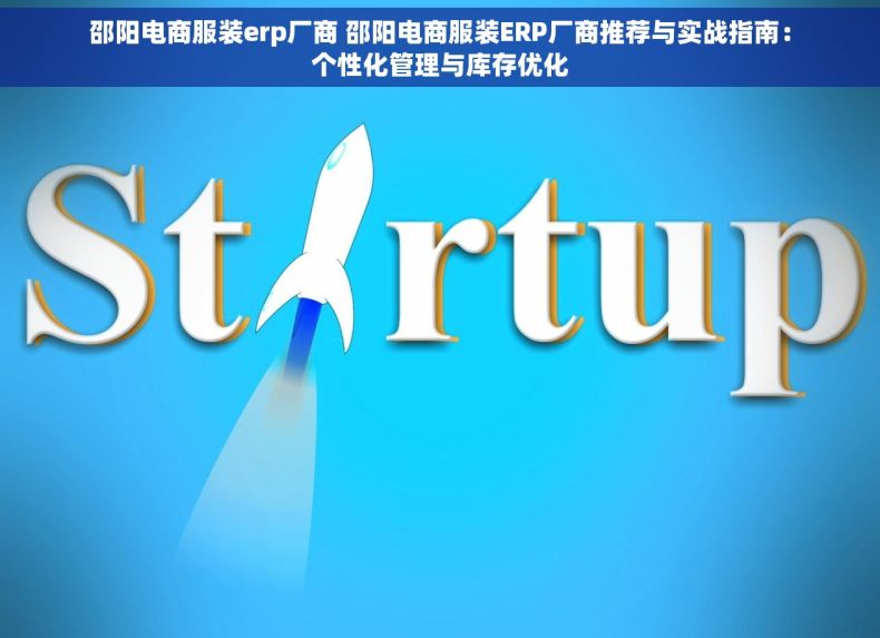 邵阳电商服装erp厂商 邵阳电商服装ERP厂商推荐与实战指南：个性化管理与库存优化