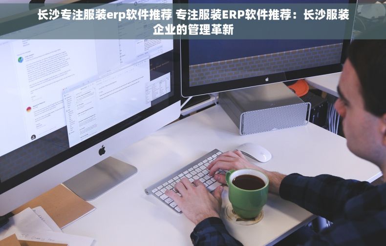 长沙专注服装erp软件推荐 专注服装ERP软件推荐：长沙服装企业的管理革新
