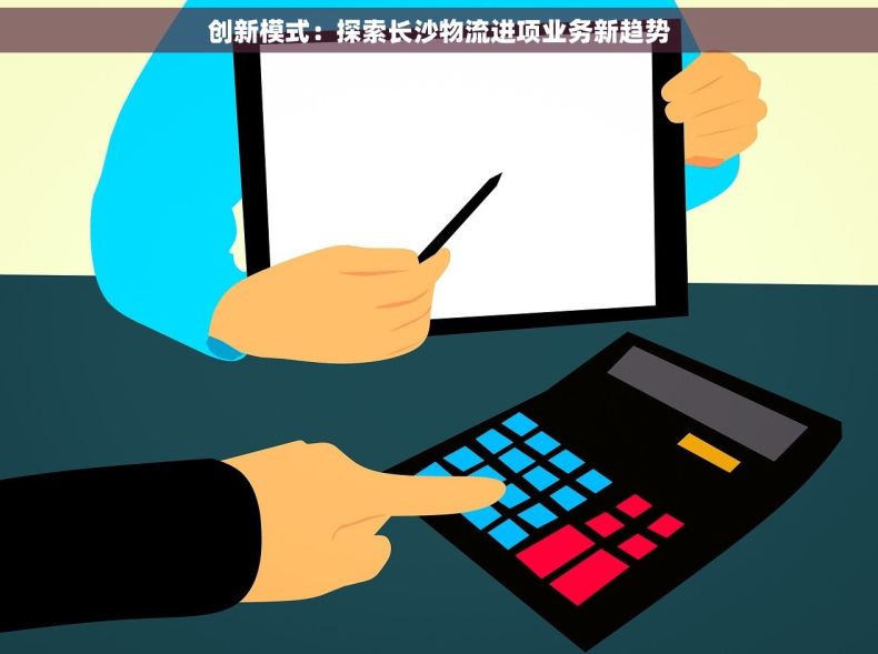 创新模式：探索长沙物流进项业务新趋势