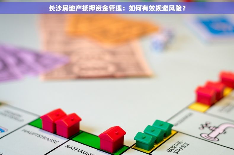 长沙房地产抵押资金管理：如何有效规避风险？