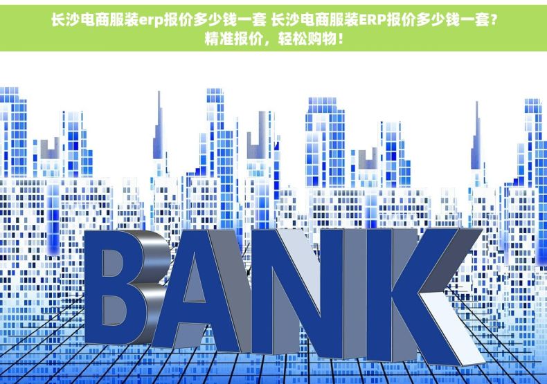 长沙电商服装erp报价多少钱一套 长沙电商服装ERP报价多少钱一套？精准报价，轻松购物！