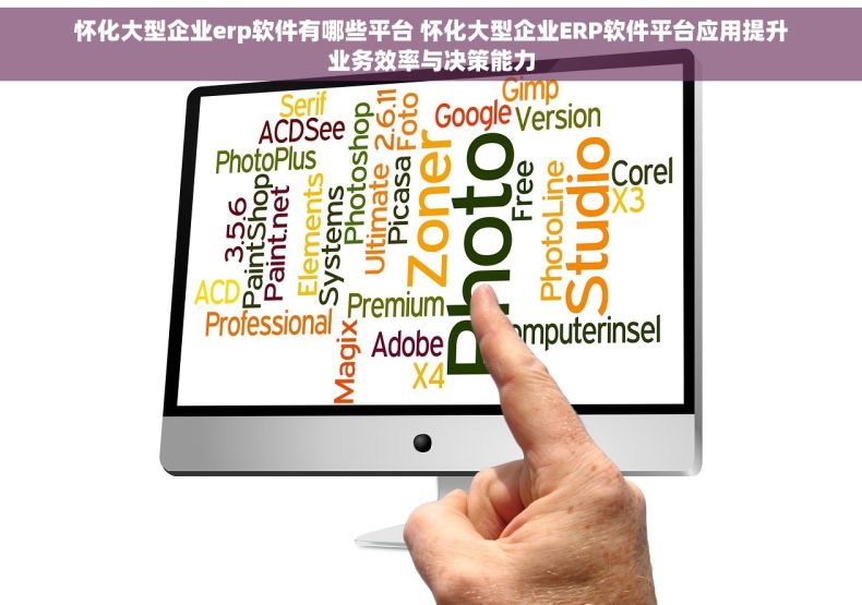 怀化大型企业erp软件有哪些平台 怀化大型企业ERP软件平台应用提升业务效率与决策能力