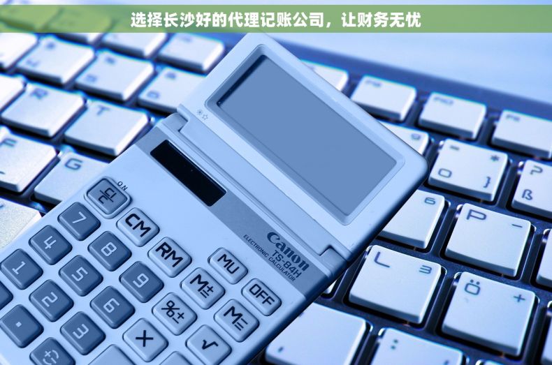 选择长沙好的代理记账公司，让财务无忧