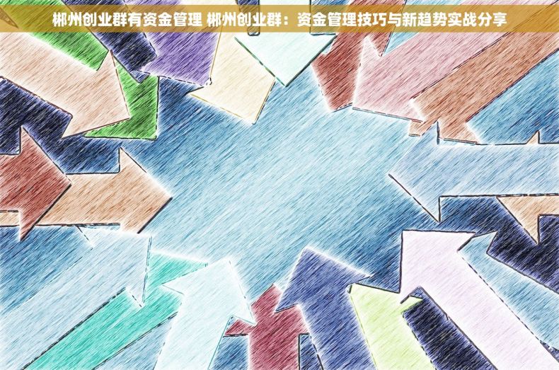 郴州创业群有资金管理 郴州创业群：资金管理技巧与新趋势实战分享