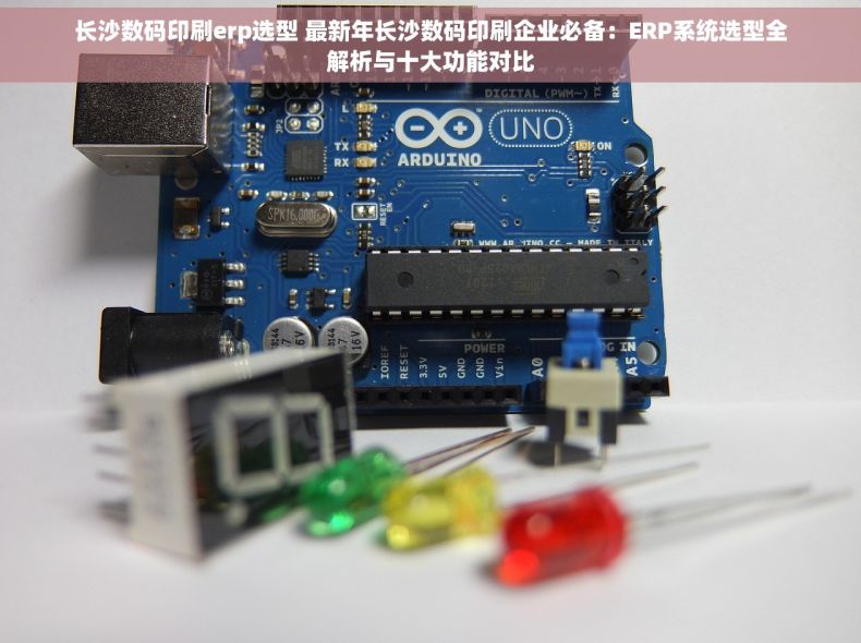 长沙数码印刷erp选型 最新年长沙数码印刷企业必备：ERP系统选型全解析与十大功能对比