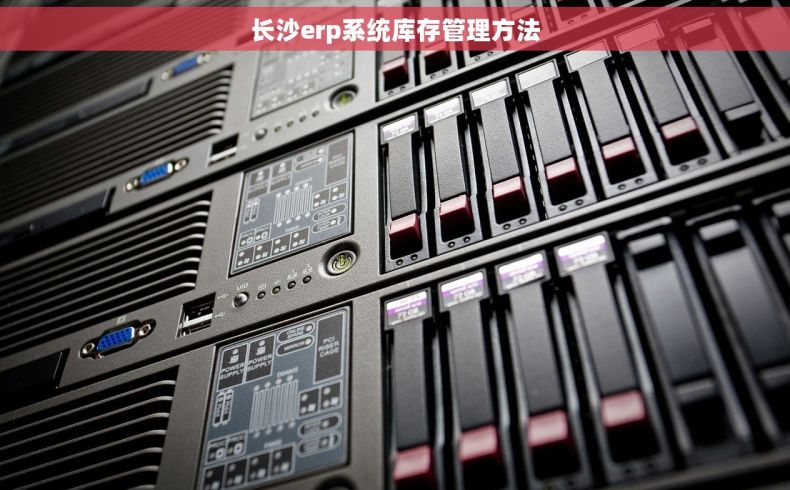 长沙erp系统库存管理方法