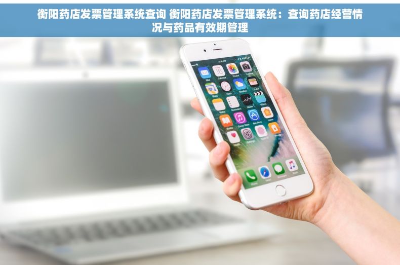 衡阳药店发票管理系统查询 衡阳药店发票管理系统：查询药店经营情况与药品有效期管理