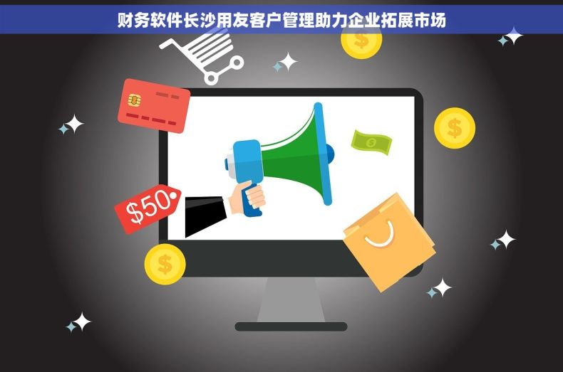 财务软件长沙用友客户管理助力企业拓展市场