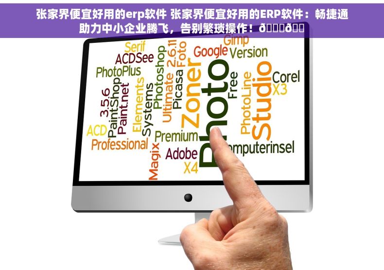 张家界便宜好用的erp软件 张家界便宜好用的ERP软件：畅捷通助力中小企业腾飞，告别繁琐操作！🎉🛠
