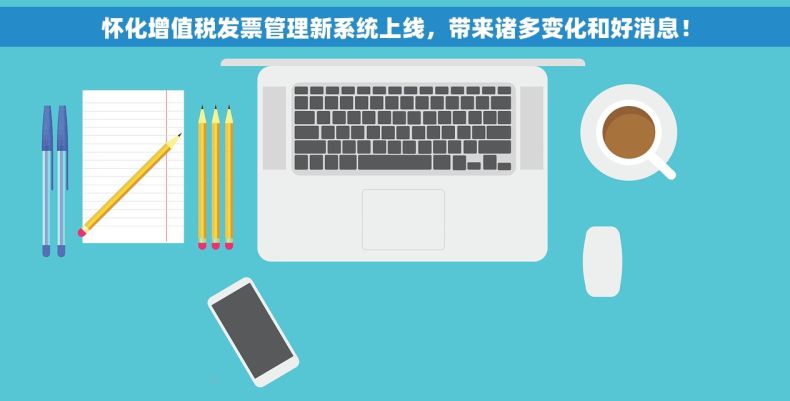 怀化增值税发票管理新系统上线，带来诸多变化和好消息！