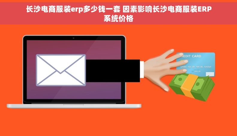 长沙电商服装erp多少钱一套 因素影响长沙电商服装ERP系统价格