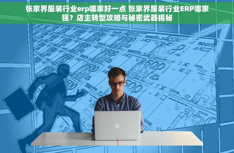 张家界服装行业erp哪家好一点 张家界服装行业ERP哪家强？店主转型攻略与秘密武器揭秘