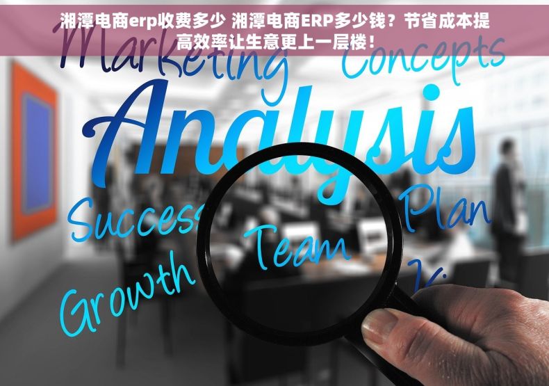 湘潭电商erp收费多少 湘潭电商ERP多少钱？节省成本提高效率让生意更上一层楼！
