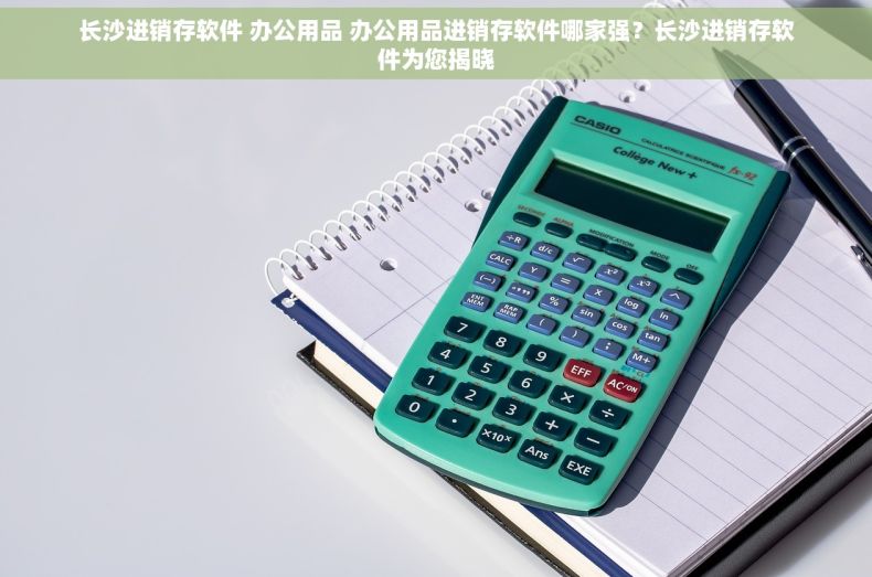 长沙进销存软件 办公用品 办公用品进销存软件哪家强？长沙进销存软件为您揭晓