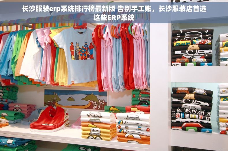 长沙服装erp系统排行榜最新版 告别手工账，长沙服装店首选这些ERP系统