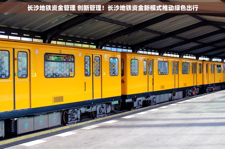 长沙地铁资金管理 创新管理！长沙地铁资金新模式推动绿色出行