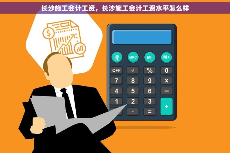 长沙施工会计工资，长沙施工会计工资水平怎么样