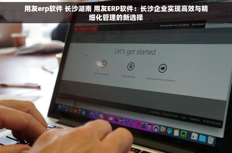 用友erp软件 长沙湖南 用友ERP软件：长沙企业实现高效与精细化管理的新选择