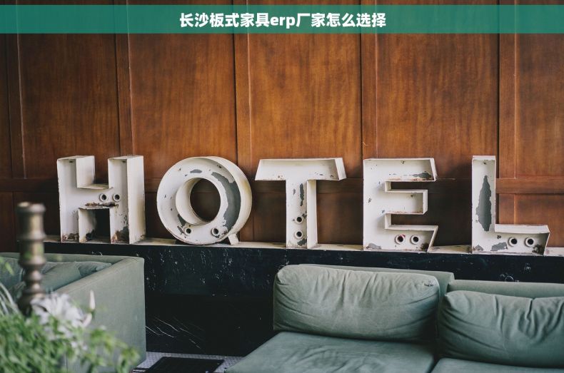 长沙板式家具erp厂家怎么选择