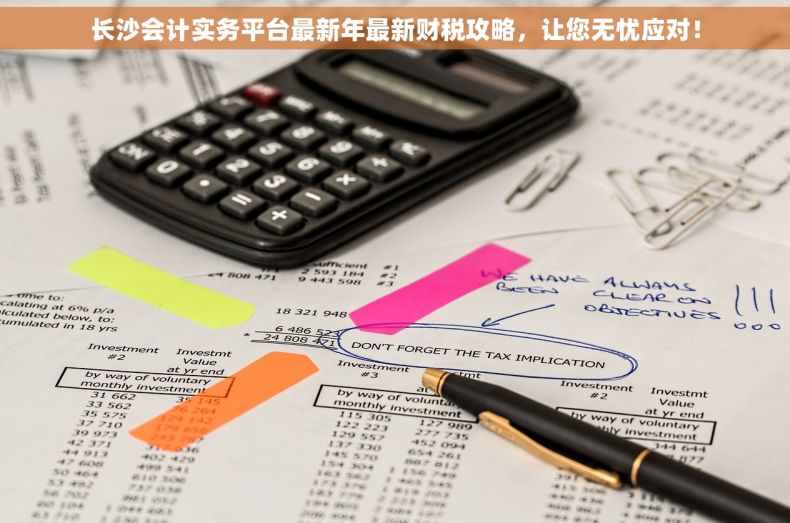 长沙会计实务平台最新年最新财税攻略，让您无忧应对！