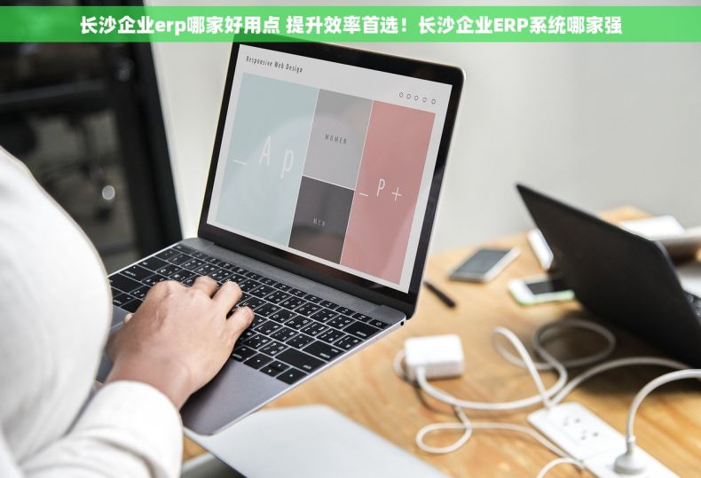 长沙企业erp哪家好用点 提升效率首选！长沙企业ERP系统哪家强