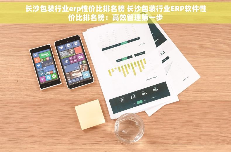 长沙包装行业erp性价比排名榜 长沙包装行业ERP软件性价比排名榜：高效管理第一步