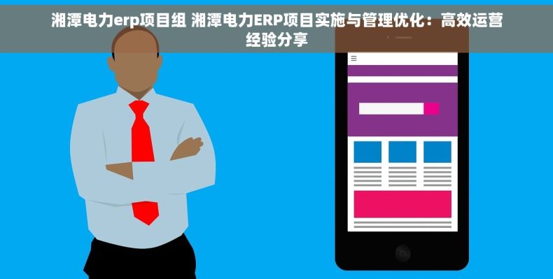 湘潭电力erp项目组 湘潭电力ERP项目实施与管理优化：高效运营经验分享