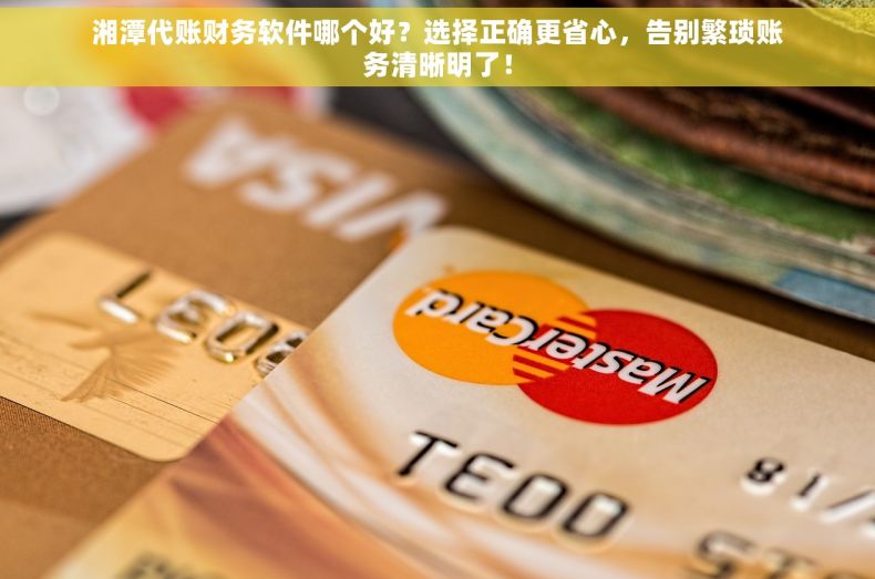 湘潭代账财务软件哪个好？选择正确更省心，告别繁琐账务清晰明了！