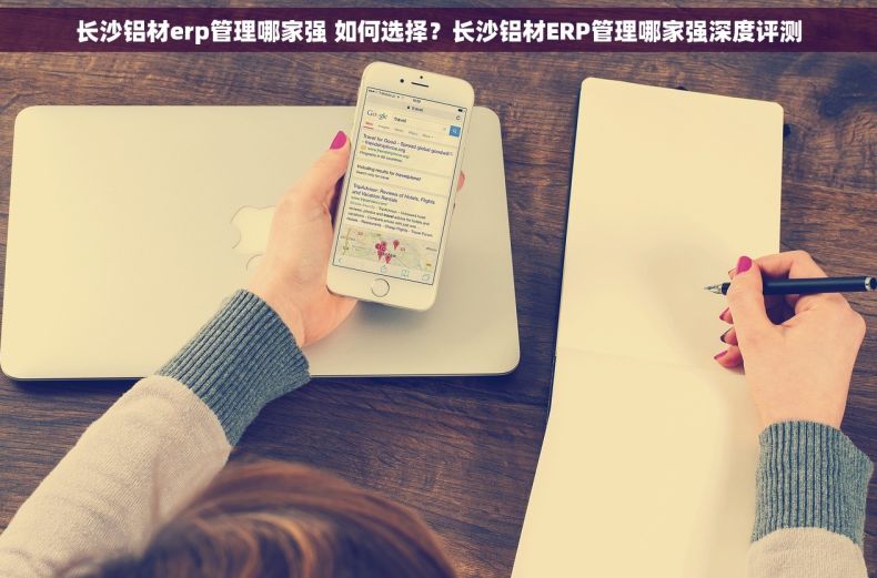 长沙铝材erp管理哪家强 如何选择？长沙铝材ERP管理哪家强深度评测