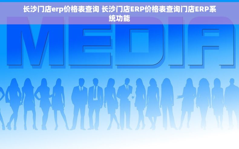 长沙门店erp价格表查询 长沙门店ERP价格表查询门店ERP系统功能