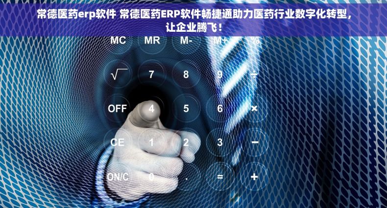 常德医药erp软件 常德医药ERP软件畅捷通助力医药行业数字化转型，让企业腾飞！