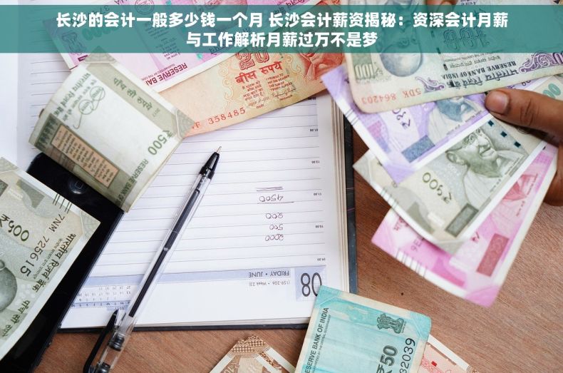 长沙的会计一般多少钱一个月 长沙会计薪资揭秘：资深会计月薪与工作解析月薪过万不是梦