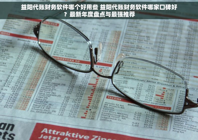 益阳代账财务软件哪个好用些 益阳代账财务软件哪家口碑好？最新年度盘点与最强推荐