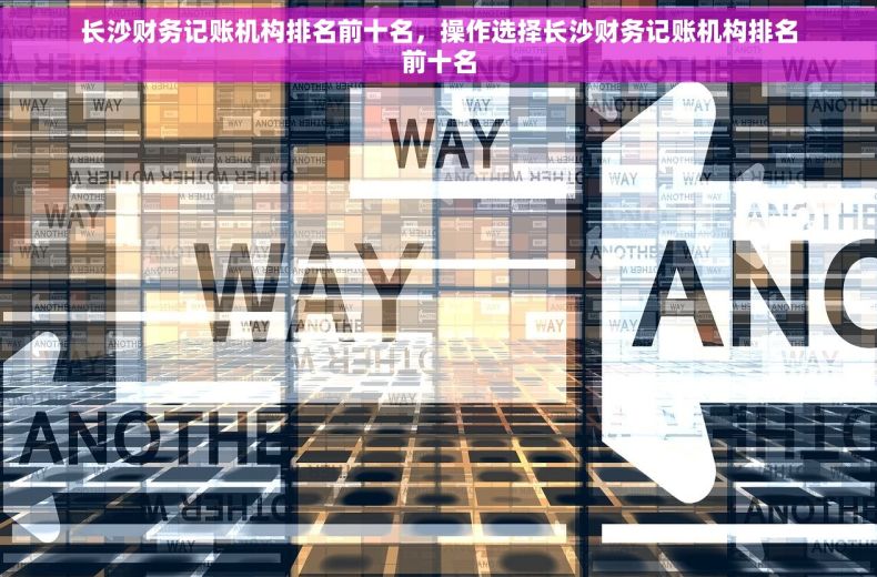 长沙财务记账机构排名前十名，操作选择长沙财务记账机构排名前十名