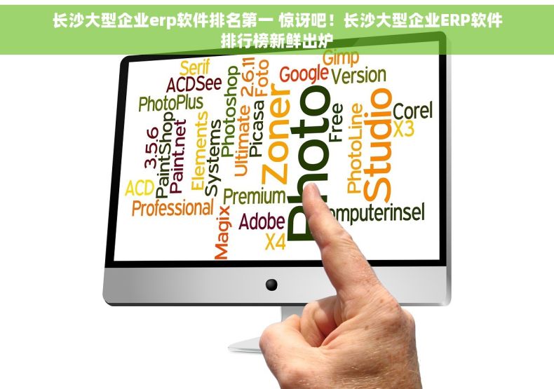 长沙大型企业erp软件排名第一 惊讶吧！长沙大型企业ERP软件排行榜新鲜出炉