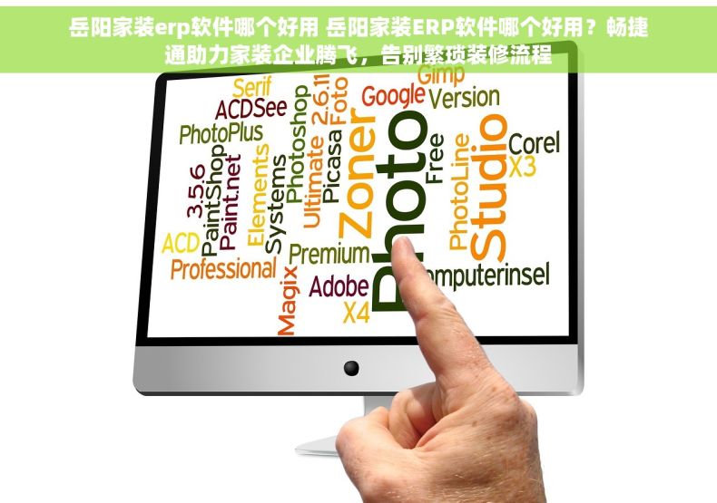 岳阳家装erp软件哪个好用 岳阳家装ERP软件哪个好用？畅捷通助力家装企业腾飞，告别繁琐装修流程