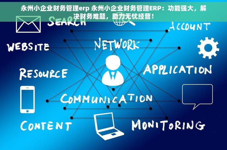 永州小企业财务管理erp 永州小企业财务管理ERP：功能强大，解决财务难题，助力无忧经营！