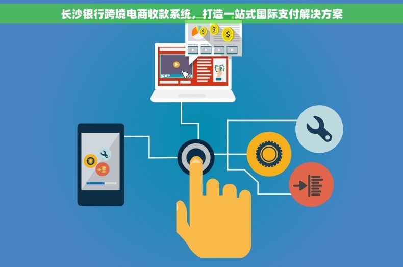 长沙银行跨境电商收款系统，打造一站式国际支付解决方案