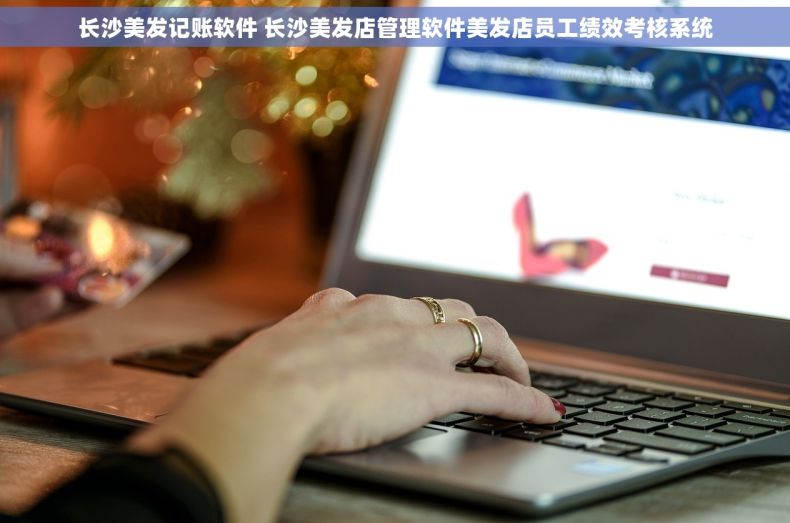 长沙美发记账软件 长沙美发店管理软件美发店员工绩效考核系统