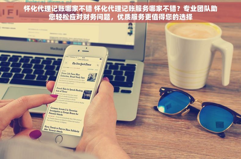 怀化代理记账哪家不错 怀化代理记账服务哪家不错？专业团队助您轻松应对财务问题，优质服务更值得您的选择