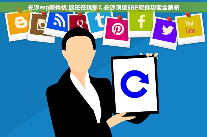 长沙erp软件优 你还在犹豫？长沙顶级ERP软件功能全解析