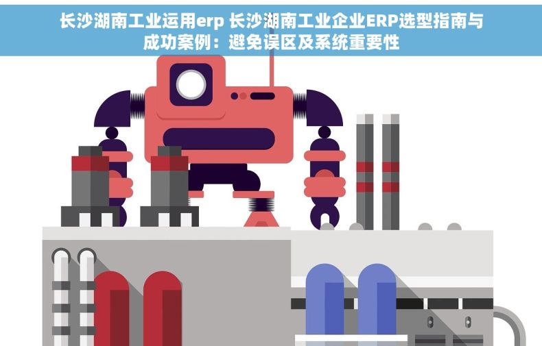 长沙湖南工业运用erp 长沙湖南工业企业ERP选型指南与成功案例：避免误区及系统重要性