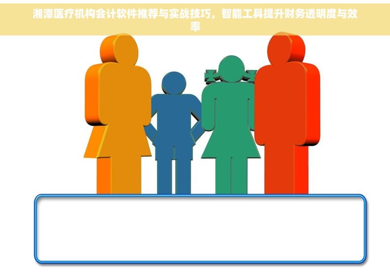 湘潭医疗机构会计软件推荐与实战技巧，智能工具提升财务透明度与效率
