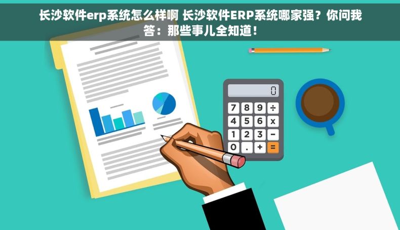 长沙软件erp系统怎么样啊 长沙软件ERP系统哪家强？你问我答：那些事儿全知道！