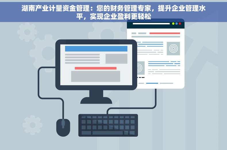 湖南产业计量资金管理：您的财务管理专家，提升企业管理水平，实现企业盈利更轻松