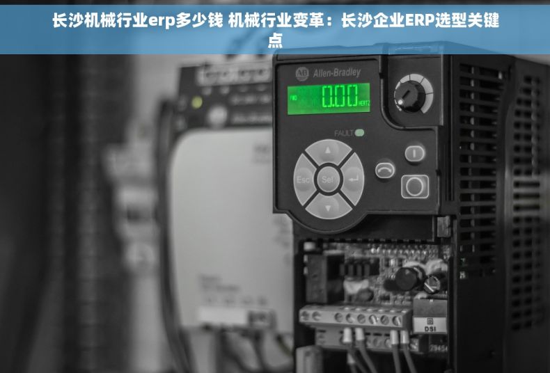 长沙机械行业erp多少钱 机械行业变革：长沙企业ERP选型关键点