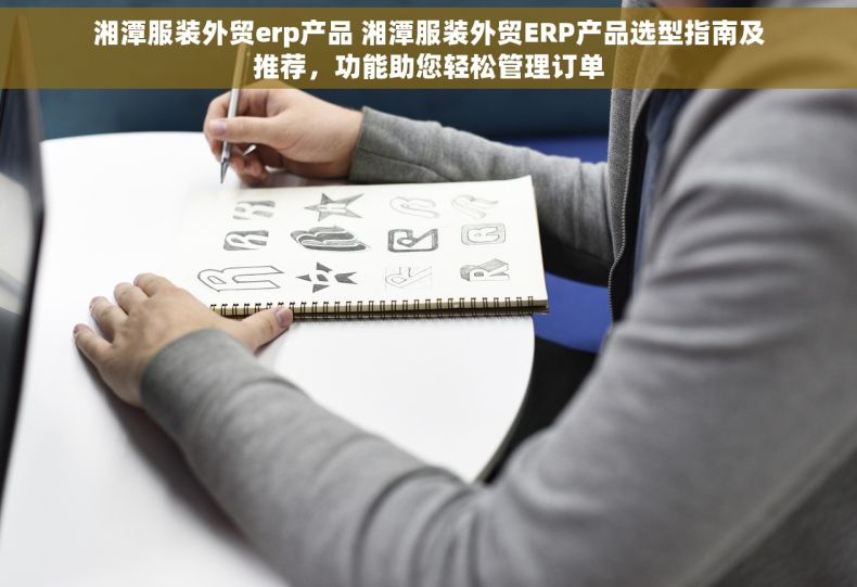湘潭服装外贸erp产品 湘潭服装外贸ERP产品选型指南及推荐，功能助您轻松管理订单