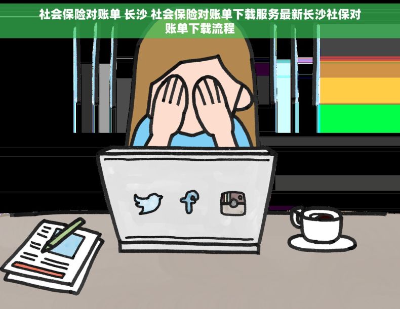 社会保险对账单 长沙 社会保险对账单下载服务最新长沙社保对账单下载流程