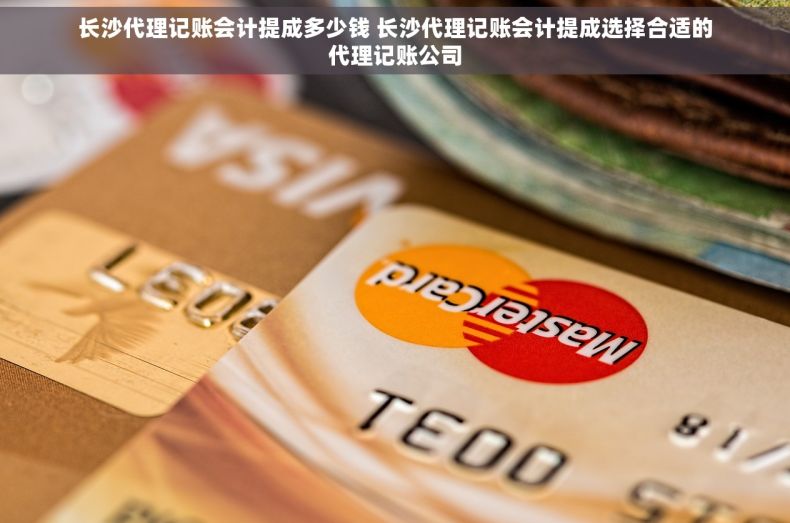 长沙代理记账会计提成多少钱 长沙代理记账会计提成选择合适的代理记账公司