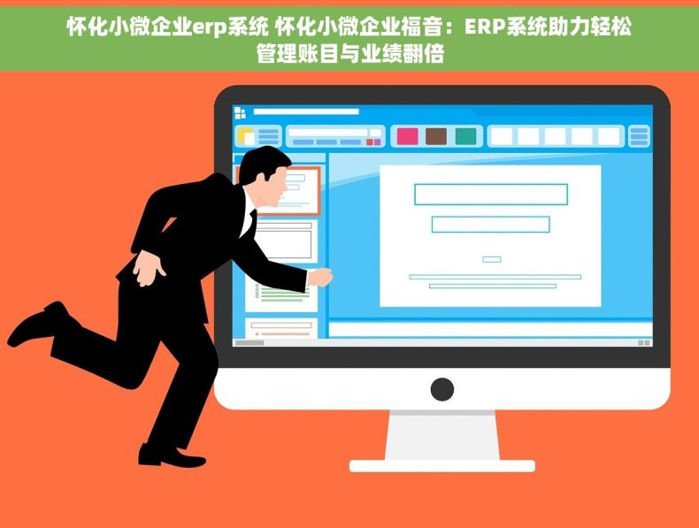 怀化小微企业erp系统 怀化小微企业福音：ERP系统助力轻松管理账目与业绩翻倍
